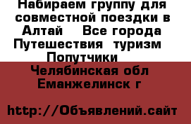 Набираем группу для совместной поездки в Алтай. - Все города Путешествия, туризм » Попутчики   . Челябинская обл.,Еманжелинск г.